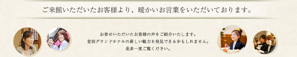 ご来館いただいたお客様より、暖かいお言葉をいただいております。